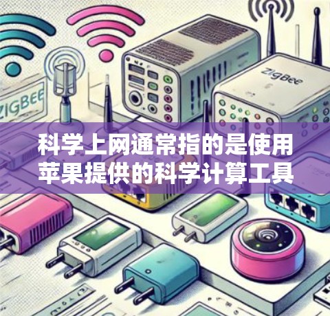 科学上网通常指的是使用苹果提供的科学计算工具，这些工具可以帮助用户进行数学计算、数据分析和科学实验。以下是一些常见的科学上网应用及其功能