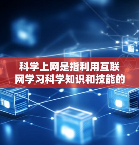 科学上网是指利用互联网学习科学知识和技能的平台或渠道。以下是一些步骤和建议，帮助你有效地学习科学知识
