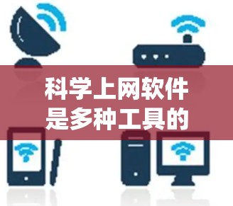 科学上网软件是多种工具的统称，主要针对科学计算、数据分析和工程设计等领域。以下是对这些软件的详细总结