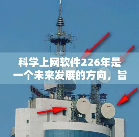科学上网软件226年是一个未来发展的方向，旨在为用户提供更强大的、更高效的科学计算和数据分析工具。以下是一些可能的选项，供你选择