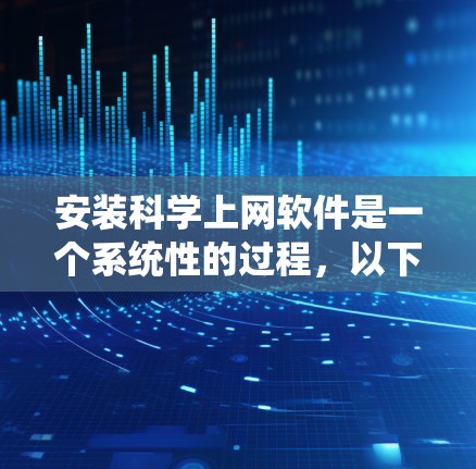 安装科学上网软件是一个系统性的过程，以下是详细的步骤指南