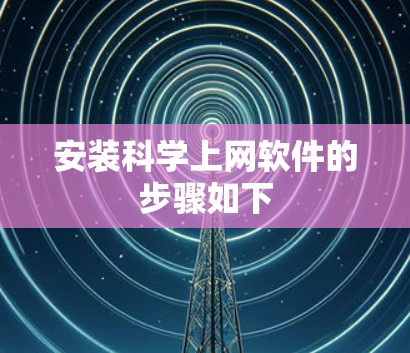 安装科学上网软件的步骤如下
