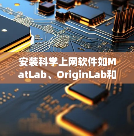 安装科学上网软件如MatLab、OriginLab和Origin Curve Fitting的步骤如下