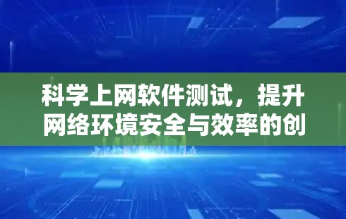 科学上网软件测试，提升网络环境安全与效率的创新解决方案