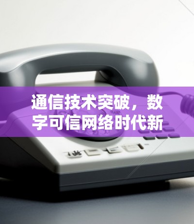 通信技术突破，数字可信网络时代新标准