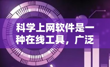 科学上网软件是一种在线工具，广泛应用于科学、工程、数学等领域，其功能多样，适合不同用户的需求。以下是这些软件的详细介绍