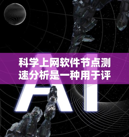 科学上网软件节点测速分析是一种用于评估网络节点访问性能的工具，旨在帮助用户优化网络资源和提升网络稳定性。以下是对该工具的详细分析