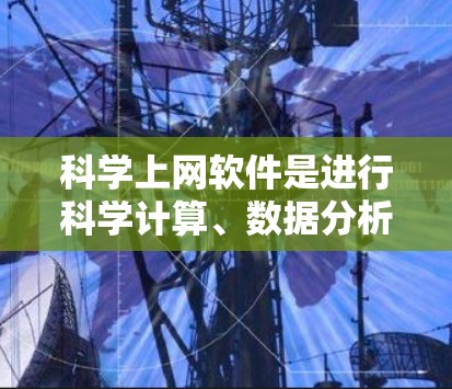 科学上网软件是进行科学计算、数据分析、工程设计和算法研究等工作的工具。以下是一些常见的科学上网软件推荐，根据不同的需求和用途进行分类