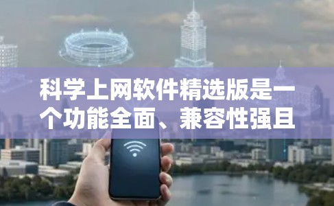 科学上网软件精选版是一个功能全面、兼容性强且易于使用的科学计算器或计算工具，旨在为用户提供便捷的科学计算体验。以下是一些推荐的科学上网软件，涵盖了科学计算、单位转换、绘图、工程计算等多种功能