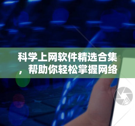科学上网软件精选合集，帮助你轻松掌握网络安全