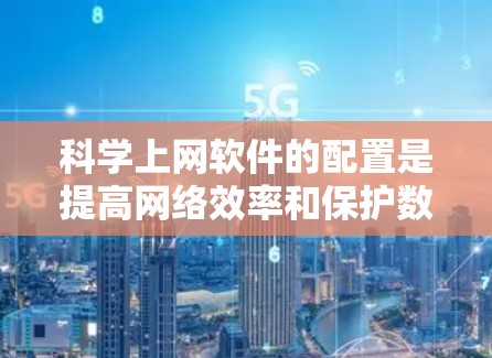 科学上网软件的配置是提高网络效率和保护数据的关键步骤。以下是一个逐步指南，帮助您配置科学上网软件