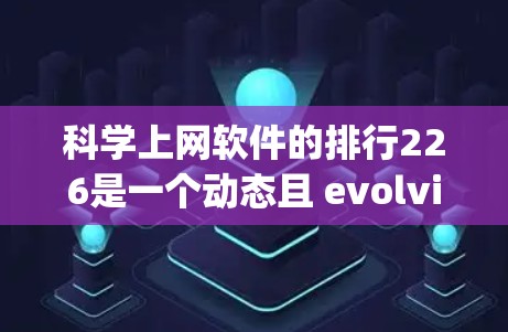 科学上网软件的排行226是一个动态且 evolving的领域，受到多种因素的影响，包括技术发展、用户需求变化以及行业趋势。以下是一些在226年可能表现突出的科学上网软件及其应用领域