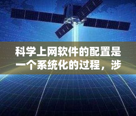 科学上网软件的配置是一个系统化的过程，涉及多个步骤和注意事项。以下是一个详细的指南，帮助您顺利配置所需的科学上网软件