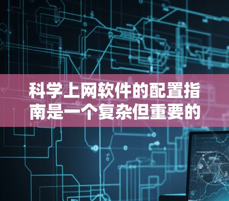 科学上网软件的配置指南是一个复杂但重要的过程，涉及多个方面以确保数据安全和合规。以下是详细的步骤和建议