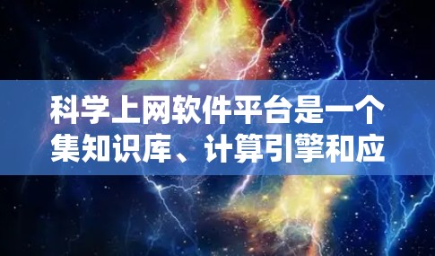 科学上网软件平台是一个集知识库、计算引擎和应用工具于一体的综合系统，广泛应用于科学、工程、数学等多领域。以下是对这些软件的系统总结