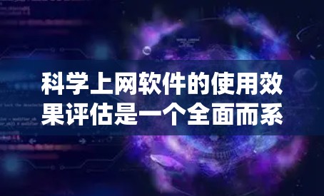 科学上网软件的使用效果评估是一个全面而系统的任务，涉及多个方面，需要仔细考虑和分析。以下是对科学上网软件使用效果的详细评估框架，结合上述思考过程，提出一个结构化的结果