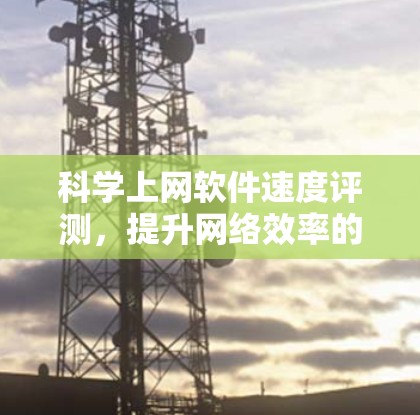 科学上网软件速度评测，提升网络效率的必选工具