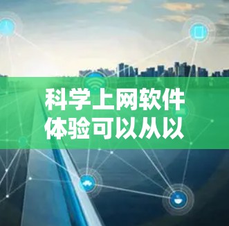 科学上网软件体验可以从以下几个方面进行评估和比较