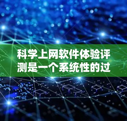 科学上网软件体验评测是一个系统性的过程，旨在评估不同科学软件在功能、性能、用户界面等方面的表现，以帮助用户选择最适合其需求的工具。以下是对这一评测过程的总结和分析