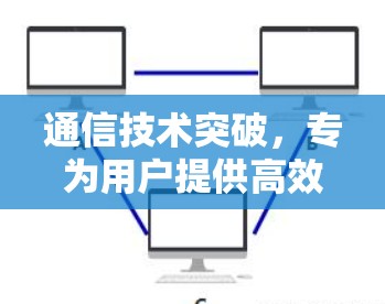 通信技术突破，专为用户提供高效数据传输解决方案