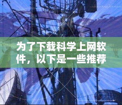 为了下载科学上网软件，以下是一些推荐的选择，基于你的需求