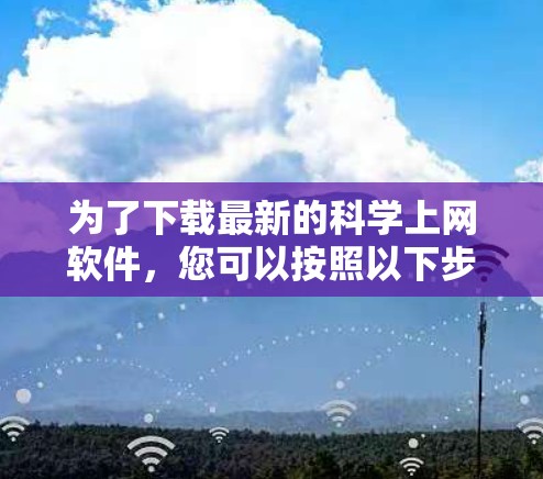 为了下载最新的科学上网软件，您可以按照以下步骤进行操作