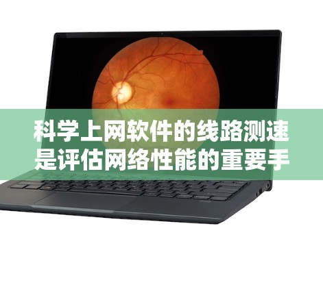 科学上网软件的线路测速是评估网络性能的重要手段，通过科学的方法和工具，可以更准确地测量网络速度。以下是详细的步骤和注意事项