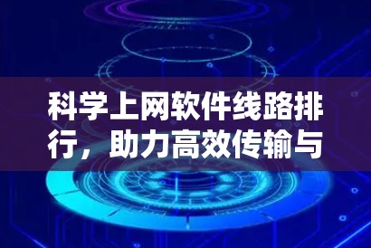 科学上网软件线路排行，助力高效传输与安全保障