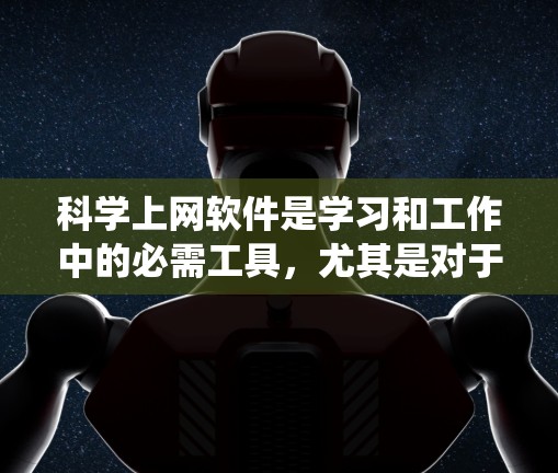 科学上网软件是学习和工作中的必需工具，尤其是对于科学、数学和编程等领域的用户。以下是一个系统性的指南，帮助你逐步掌握这些软件