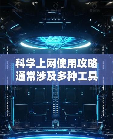 科学上网使用攻略通常涉及多种工具，具体取决于你使用的场景和需求。以下是一些通用的科学上网使用攻略，供你参考