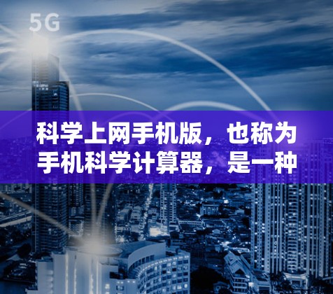 科学上网手机版，也称为手机科学计算器，是一种可以在手机上进行科学计算的工具。以下是该工具的主要特点和使用建议