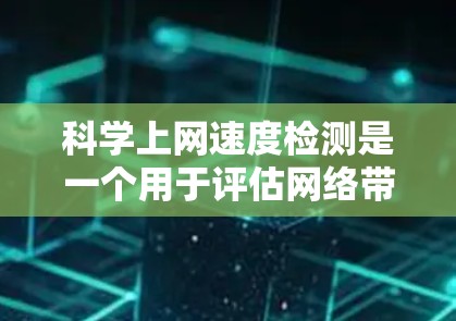 科学上网速度检测是一个用于评估网络带宽能力的方法，旨在优化服务器性能并确保网络设备的稳定。以下是对科学上网速度检测的详细分析和步骤指南