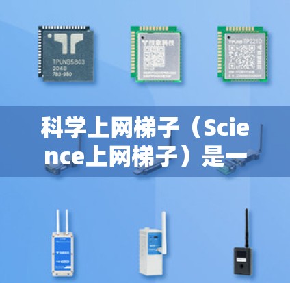 科学上网梯子（Science上网梯子）是一套帮助学习科学知识和技能的网络资源和工具的集合。它通常包括在线课程、实验指导、虚拟实验室、科学研究资源以及科学工具与设备等。以下是一些常见的科学上网梯子推荐