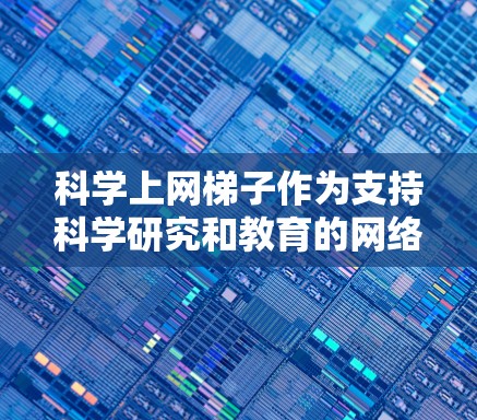 科学上网梯子作为支持科学研究和教育的网络设备，其功能可以从以下几个方面进行分析