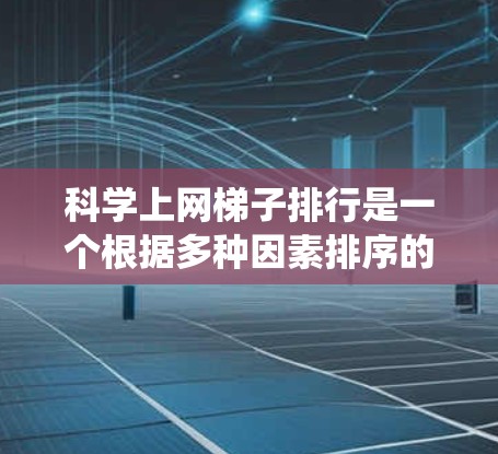 科学上网梯子排行是一个根据多种因素排序的网站导航系统，帮助用户选择适合科学研究的网站。以下是科学上网梯子排行的概述