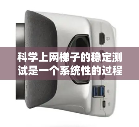 科学上网梯子的稳定测试是一个系统性的过程，涉及多个步骤和考虑因素。以下是一个结构化的指南，帮助你系统地进行测试
