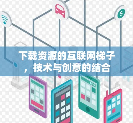 下载资源的互联网梯子，技术与创意的结合