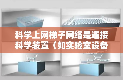 科学上网梯子网络是连接科学装置（如实验室设备）的网络架构，旨在提供高效、可靠的网络连接。以下是对科学上网梯子网络的详细分析