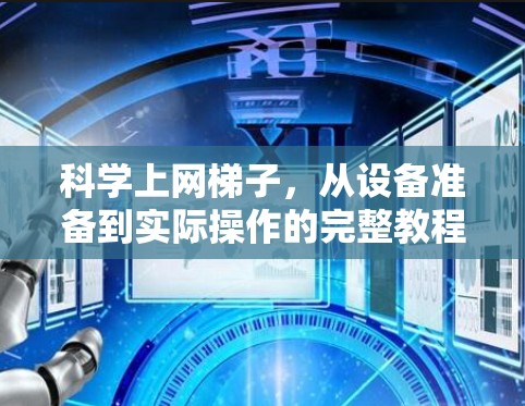 科学上网梯子，从设备准备到实际操作的完整教程