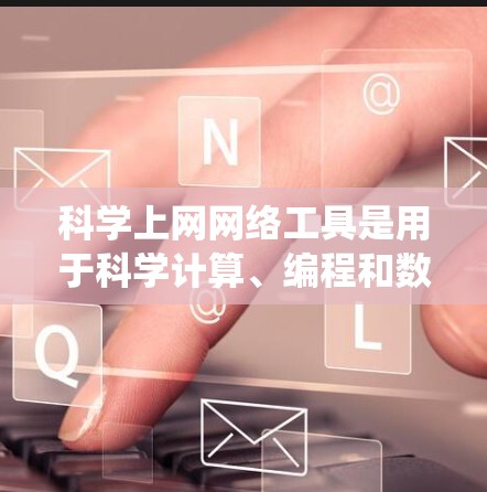 科学上网网络工具是用于科学计算、编程和数据分析的工具，涵盖了多种类型，如科学计算器、数学软件、编程平台和绘图工具。以下是对这些工具的系统学习指南