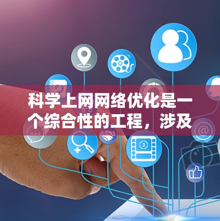 科学上网网络优化是一个综合性的工程，涉及多个关键方面，以下是一步步的优化策略