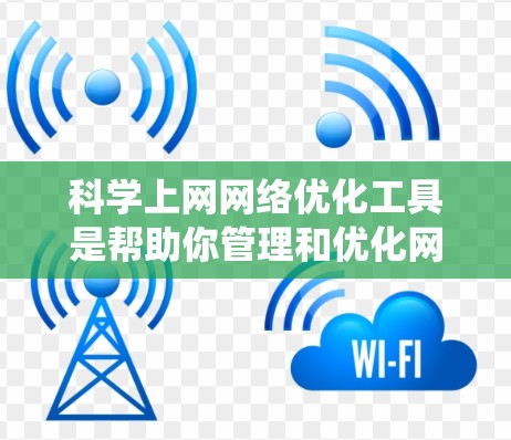 科学上网网络优化工具是帮助你管理和优化网站、网络和电脑系统的重要工具之一。以下是一些适合科学上网网络优化的工具