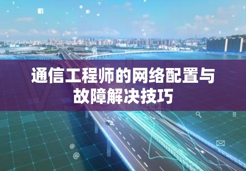 通信工程师的网络配置与故障解决技巧
