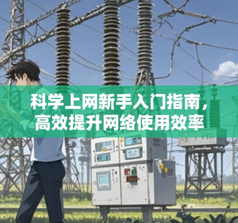 科学上网新手入门指南，高效提升网络使用效率