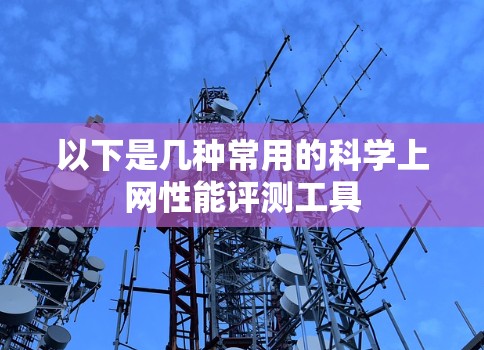 以下是几种常用的科学上网性能评测工具