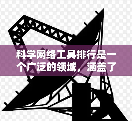 科学网络工具排行是一个广泛的领域，涵盖了搜索、数据库、绘图、学习资源等多个方面。以下是对这些工具的分类和推荐，帮助你根据自己的需求选择合适的工具