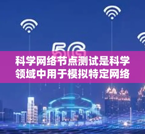 科学网络节点测试是科学领域中用于模拟特定网络拓扑结构，评估网络性能和功能的工具。以下是详细的步骤说明
