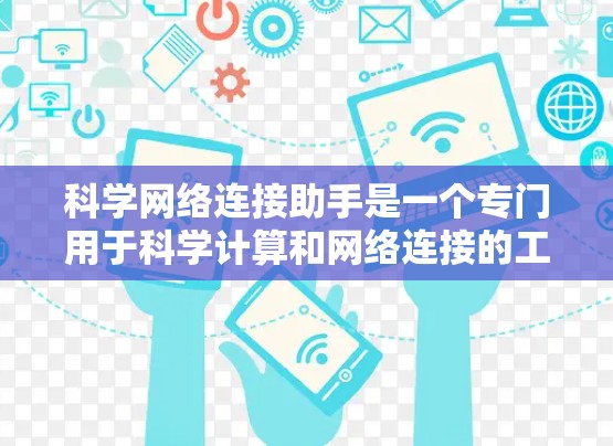 科学网络连接助手是一个专门用于科学计算和网络连接的工具，旨在帮助用户进行复杂的科学实验和数据分析。以下是对该工具的详细介绍