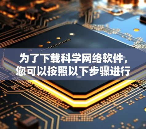 为了下载科学网络软件，您可以按照以下步骤进行
