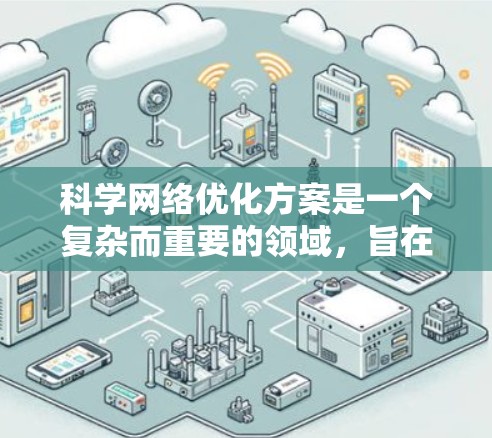 科学网络优化方案是一个复杂而重要的领域，旨在提升科学领域的网络效率和可靠性的关键。以下是对科学网络优化方案的详细分析和总结